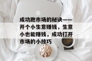成功跑市场的秘诀——开个小生意赚钱，生意小也能赚钱，成功打开市场的小技巧