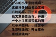 开心的小生意赚钱吗？这是许多创业者经常关心的问题。开一家小本篇文章会告诉你，开设一个小生意是否真的可以带来盈利。，经营小生意赚钱吗？开文章也能赚到钱吗？