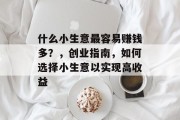 什么小生意最容易赚钱多？，创业指南，如何选择小生意以实现高收益