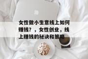 女性做小生意线上如何赚钱？，女性创业，线上赚钱的秘诀和策略