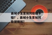 县城小生意如何稳赚不赔？，县城小生意如何稳健赚钱?