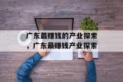 广东最赚钱的产业探索，广东最赚钱产业探索