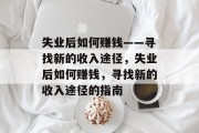 失业后如何赚钱——寻找新的收入途径，失业后如何赚钱，寻找新的收入途径的指南