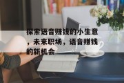 探索语音赚钱的小生意，未来职场，语音赚钱的新机会