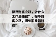 探寻财富之路，做什么工作最赚钱？，探寻财富之路，哪些职业最赚钱？