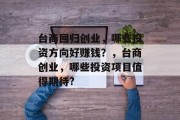 台商回归创业，哪些投资方向好赚钱？，台商创业，哪些投资项目值得期待?