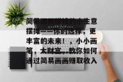 简易画画赚钱的小生意摆摊——你的选择，更丰富的未来！，小小画笔，大财富，教你如何通过简易画画赚取收入