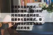 探索多元盈利模式——带货不赚钱，我们该如何寻找新的盈利途径，探索多元盈利模式，带货不赚钱的出路与新盈利途径的寻找