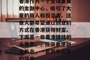 香港作为一个全球重要的金融中心,吸引了大量的商人和投资者。这些人都希望通过创业的方式在香港获得财富。下面是一些香港赚钱的小生意。,投资香港创业机会,一套简单实用的指南 香港作为一个全球重要的金融中心,吸引了大量的商人和投资者。这些人都希望通过创业的方式在香港获得财富。下面是一些香港赚钱的小生意。,投资香港创业机会,一套简单实用的指南