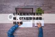 GTA后期如何赚钱攻略，GTA后期快速赚钱攻略