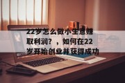 22岁怎么做小生意赚取利润？，如何在22岁开始创业并获得成功