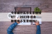 今年做什么小生意赚钱好？，2023年适合做哪些小生意赚钱？