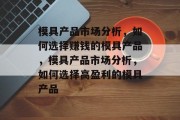 模具产品市场分析，如何选择赚钱的模具产品，模具产品市场分析，如何选择高盈利的模具产品