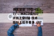 青龙管业（002457）：MACD指标DIF线上穿0轴-技术指标上后市看多（07-08）