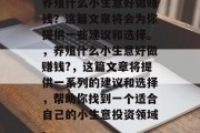 养殖什么小生意好做赚钱？这篇文章将会为你提供一些建议和选择。，养殖什么小生意好做赚钱?，这篇文章将提供一系列的建议和选择，帮助你找到一个适合自己的小生意投资领域。