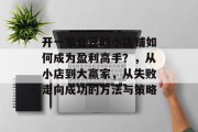 开一家自己的小店铺如何成为盈利高手？，从小店到大赢家，从失败走向成功的方法与策略