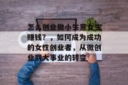 怎么创业做小生意女生赚钱？，如何成为成功的女性创业者，从微创业到大事业的转变