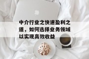 中介行业之快速盈利之道，如何选择业务领域以实现高效收益