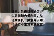 探索，男孩如何通过小生意赚取大量利润，发现大商机，探索男孩如何通过小生意创造财富