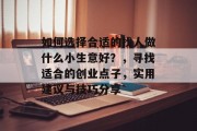 如何选择合适的找人做什么小生意好？，寻找适合的创业点子，实用建议与技巧分享
