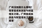 广州没钱做什么赚钱？探索低成本创业与财富增长之路，广州低成本创业与财富增长之路的探索