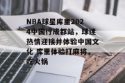 NBA球星库里2024中国行成都站，球迷热情迎接并体验中国文化 库里体验打麻将，吃火锅