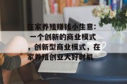 在家养殖赚钱小生意: 一个创新的商业模式，创新型商业模式，在家养殖创业大好时机