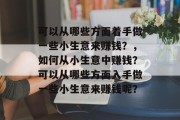 可以从哪些方面着手做一些小生意来赚钱？，如何从小生意中赚钱？可以从哪些方面入手做一些小生意来赚钱呢？