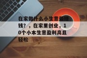 在家做什么小生意最赚钱？，在家里创业，10个小本生意盈利高且轻松