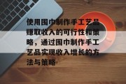 使用围巾制作手工艺品赚取收入的可行性和策略，通过围巾制作手工艺品实现收入增长的方法与策略