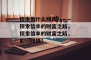 信丰做什么赚钱？——探索信丰的财富之路，探索信丰的财富之路，如何赚钱？
