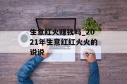 生意红火赚钱吗_2021年生意红红火火的说说