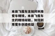 本田飞度车主如何利用爱车赚钱,本田飞度车主的赚钱秘籍,如何利用爱车创造收益 本田飞度车主如何利用爱车赚钱,本田飞度车主的赚钱秘籍,如何利用爱车创造收益