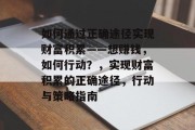 如何通过正确途径实现财富积累——想赚钱，如何行动？，实现财富积累的正确途径，行动与策略指南