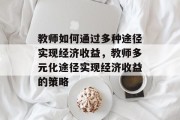教师如何通过多种途径实现经济收益，教师多元化途径实现经济收益的策略