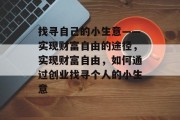 找寻自己的小生意——实现财富自由的途径，实现财富自由，如何通过创业找寻个人的小生意