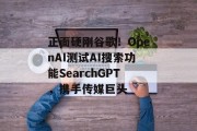 正面硬刚谷歌！OpenAI测试AI搜索功能SearchGPT，携手传媒巨头