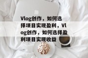 Vlog创作，如何选择项目实现盈利，Vlog创作，如何选择盈利项目实现收益