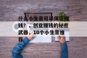 什么小生意可以保证赚钱？，创业赚钱的秘密武器，10个小生意推荐