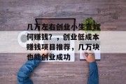 几万左右创业小生意如何赚钱？，创业低成本赚钱项目推荐，几万块也能创业成功