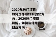 2020年热门项目，如何选择赚钱的创业方向，2020热门项目解析，如何选择赚钱的创业方向