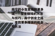 南宁的小生意赚取更多钱——探索赚钱的方法与技巧，南宁创业之路，寻找更多赚钱的机会和方法