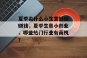 夏季卖什么小生意好做赚钱，夏季生意小创业，哪些热门行业有商机？