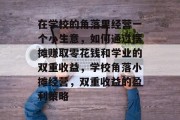在学校的角落里经营一个小生意，如何通过摆摊赚取零花钱和学业的双重收益，学校角落小摊经营，双重收益的盈利策略