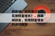 回麻城，如何通过创业实现财富增长？，回麻城创业，实现财富增长的途径探索