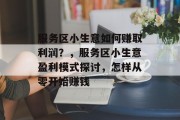 服务区小生意如何赚取利润？，服务区小生意盈利模式探讨，怎样从零开始赚钱