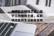 南宁工作赚钱之道，南宁工作赚钱之道，从职场技能到生活副业全攻略