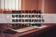 揭秘吧友赚钱的秘密，贴吧商机的无限可能，揭露吧友赚钱的秘诀与贴吧商机的无限可能
