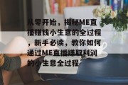 从零开始，揭秘ME直播赚钱小生意的全过程，新手必读，教你如何通过ME直播赚取利润的小生意全过程