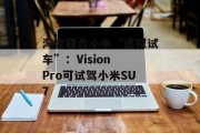 淘宝联合小米“虚拟试车”：Vision Pro可试驾小米SU7